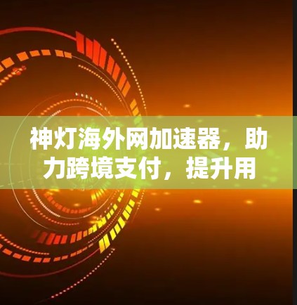 神灯海外网加速器，助力跨境支付，提升用户体验