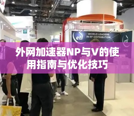 外网加速器NP与V的使用指南与优化技巧