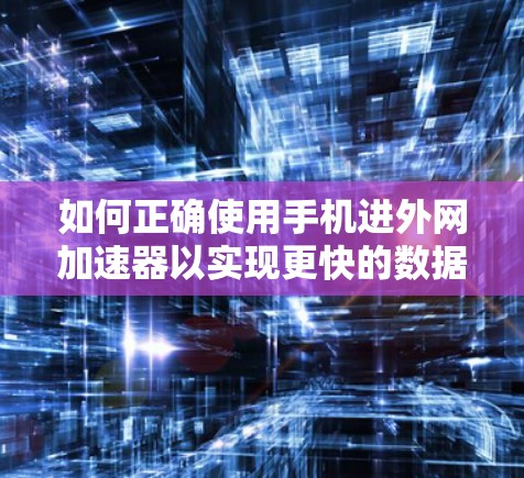 如何正确使用手机进外网加速器以实现更快的数据传输