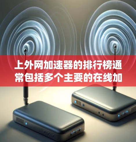 上外网加速器的排行榜通常包括多个主要的在线加速工具，这些工具主要针对Speedtest、drivesuckr、百度网盘加速器等平台。以下是对这些工具的详细比较和简介