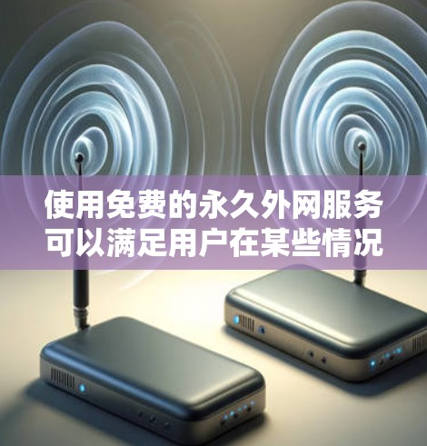 使用免费的永久外网服务可以满足用户在某些情况下对网络的需求。以下是一些常见的解决方案