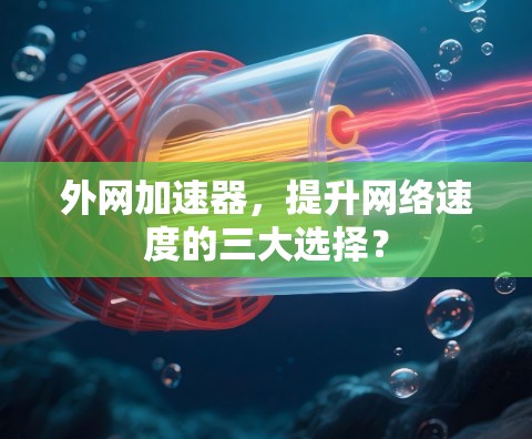 外网加速器，提升网络速度的三大选择？