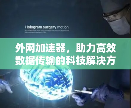外网加速器,助力高效数据传输的科技解决方案
