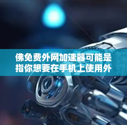 佛免费外网加速器可能是指你想要在手机上使用外网,并且希望有一个免费的加速器来提升你的网络速度。以下是一些常见的外网加速器推荐,你可以根据自己的需求选择