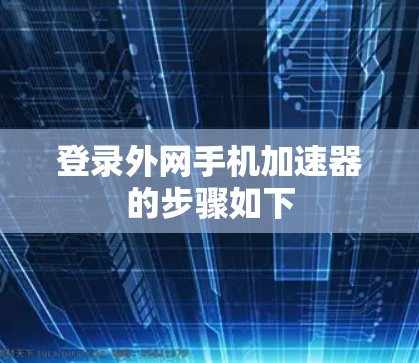 登录外网手机加速器的步骤如下