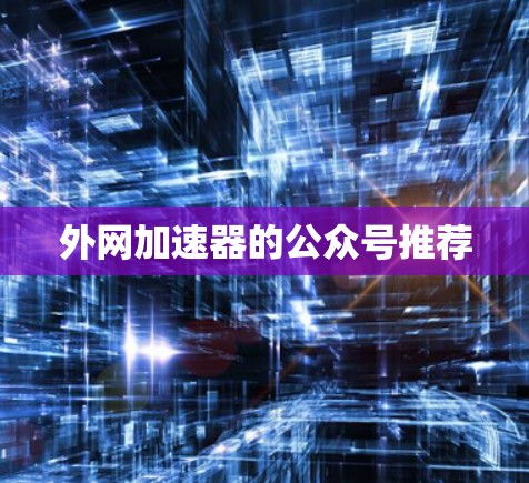 外网加速器的公众号推荐