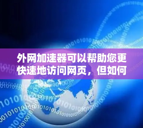 外网加速器可以帮助您更快速地访问网页,但如何使用它浏览网页呢?以下是一些步骤供您参考