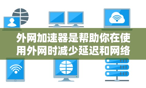 外网加速器是帮助你在使用外网时减少延迟和网络拥堵的工具。以下是一些可靠且功能全面的外网加速器推荐,供你参考