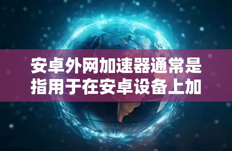 安卓外网加速器通常是指用于在安卓设备上加速网络下载或上传文件的软件工具。这些工具通常以HTTP协议为基础，允许用户在客户端上连接到服务器，从而加速下载速度。以下是一些常见的安卓外网加速器及其特点