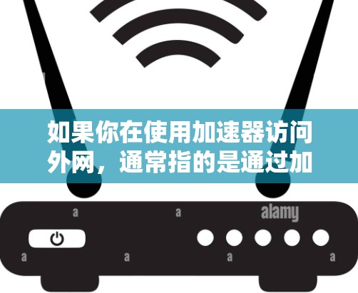 如果你在使用加速器访问外网,通常指的是通过加速器来加速连接到外网的网络。以下是一些常见的操作步骤,帮助你使用加速器连接到外网