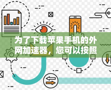 为了下载苹果手机的外网加速器,您可以按照以下步骤进行操作