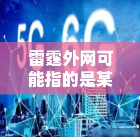 雷霆外网可能指的是某种特定的网站或工具，但通常情况下，您可能指的是雷霆作为加速器或网关的别称。然而，如果您指的是雷霆作为某个特定网站的名称，我无法提供相关信息。通常，用户会误解雷霆为网关或加速器