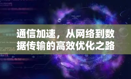 通信加速，从网络到数据传输的高效优化之路
