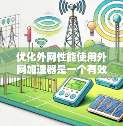 优化外网性能使用外网加速器是一个有效的方法,以下是一个清晰的步骤指南