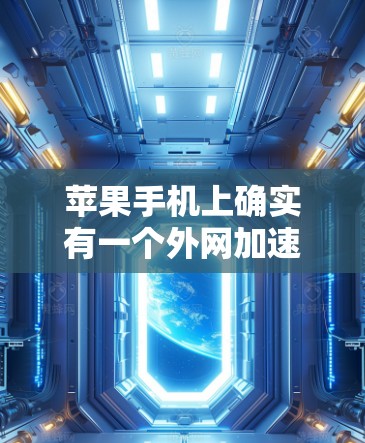 苹果手机上确实有一个外网加速器,通常被称为外网加速器或苹果外网加速器。以下是使用它的步骤