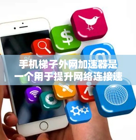 手机梯子外网加速器是一个用于提升网络连接速度的工具，通常通过插上一个加速器来连接到更快速的网络。以下是关于该工具的详细信息