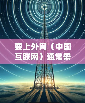 要上外网(中国互联网)通常需要使用特定的加速器。以下是一些支持上外网的加速器,它们可以帮助您快速连接到中国互联网