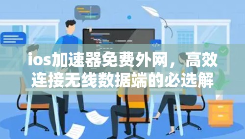 ios加速器免费外网，高效连接无线数据端的必选解决方案
