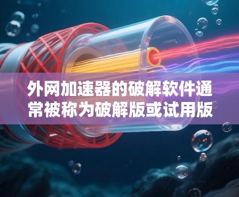 外网加速器的破解软件通常被称为破解版或试用版,它们为用户提供了一个可以正常运行的加速工具。以下是破解软件的常见名称及使用步骤