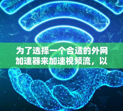 为了选择一个合适的外网加速器来加速视频流，以下是一些关键步骤和建议
