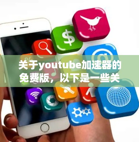 关于youtube加速器的免费版，以下是一些关键信息