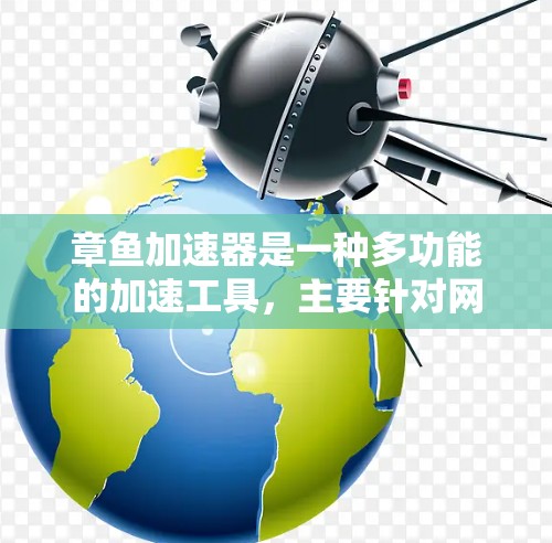 章鱼加速器是一种多功能的加速工具，主要针对网络加速和多设备加速提供解决方案。以下是对章鱼加速器在上网方面的具体优势和使用情况的总结