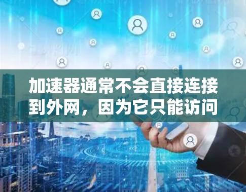 加速器通常不会直接连接到外网，因为它只能访问本地的网络环境，包括局域网的IP地址和设备。如果用户想测试其网络连接，最好使用在线测试工具或老旧的网络连接工具，而不是依赖于加速器进行测试