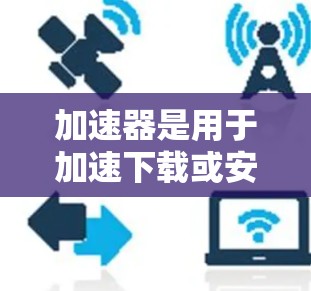 加速器是用于加速下载或安装应用的工具。如果你指的是加速器在国外的应用，通常涉及以下步骤