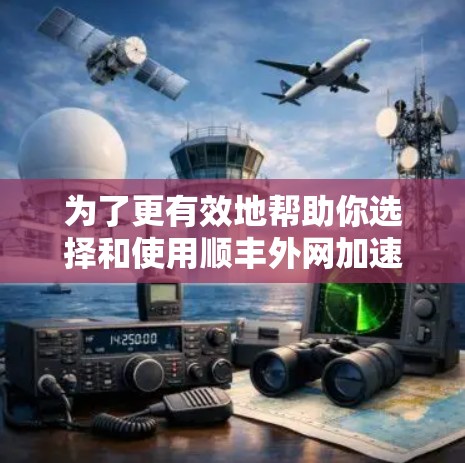 为了更有效地帮助你选择和使用顺丰外网加速器，以下是一个结构化的总结，涵盖功能、使用步骤、价格、兼容性和更新情况，以及对网络性能的影响