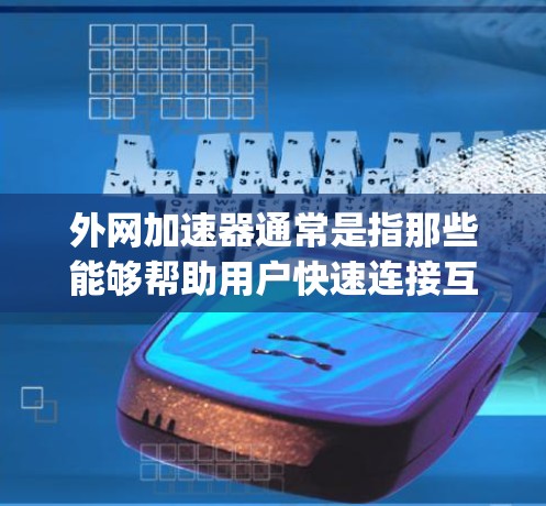 外网加速器通常是指那些能够帮助用户快速连接互联网的工具,通常包括速解器、缓存优化器、delay management工具等。以下是一些常用的外网加速器推荐和使用方法