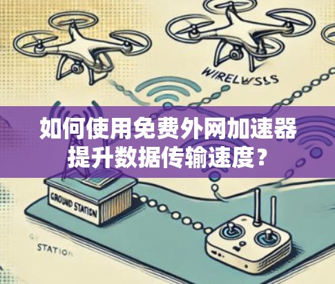 如何使用免费外网加速器提升数据传输速度？