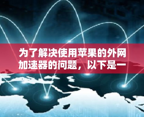 为了解决使用苹果的外网加速器的问题,以下是一步步的解决方案