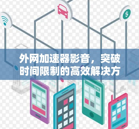外网加速器影音,突破时间限制的高效解决方案