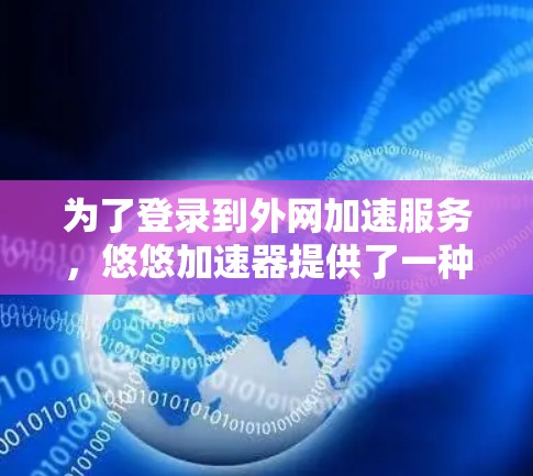 为了登录到外网加速服务，悠悠加速器提供了一种网络登录方式，但需要遵循以下步骤