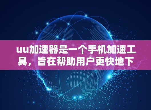 uu加速器是一个手机加速工具，旨在帮助用户更快地下载和访问网页内容。以下是详细的使用步骤和操作指南