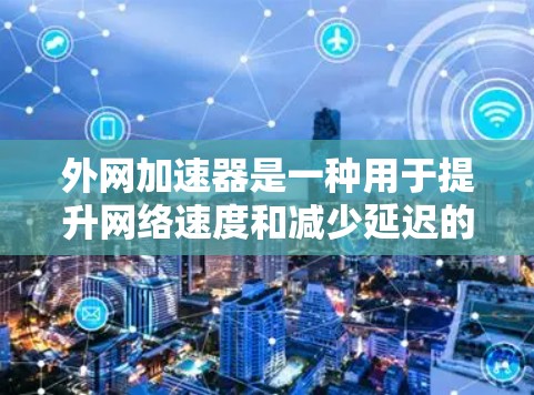 外网加速器是一种用于提升网络速度和减少延迟的工具,通常用于科学计算、实验演示、视频流等场景。以下是一些常见的外网加速器类型及其主要功能