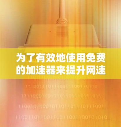 为了有效地使用免费的加速器来提升网速，您可以按照以下步骤操作