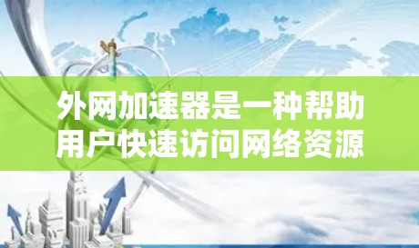 外网加速器是一种帮助用户快速访问网络资源的工具，通常用于解决因延迟导致的网络问题。以下是一些常见的外网加速器类型及其特点