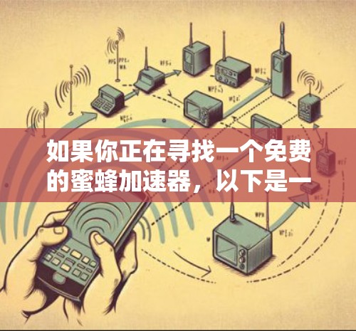 如果你正在寻找一个免费的蜜蜂加速器,以下是一些建议,帮助你选择最适合自己的工具