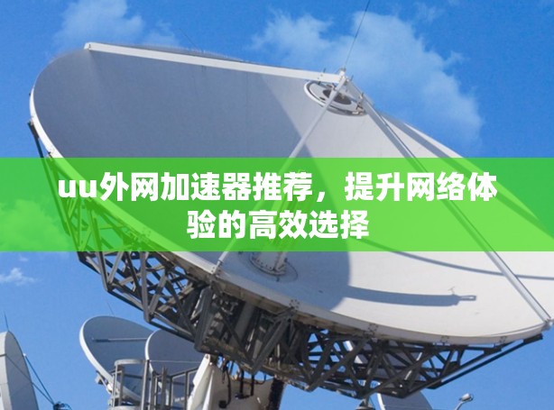 uu外网加速器推荐,提升网络体验的高效选择