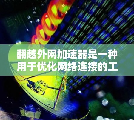 翻越外网加速器是一种用于优化网络连接的工具，旨在提高网络加载速度。以下是一个详细的使用指南，帮助您有效地使用翻越外网加速器
