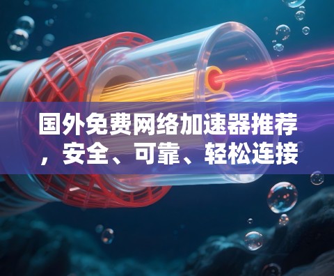 国外免费网络加速器推荐,安全、可靠、轻松连接