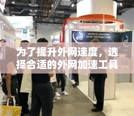 为了提升外网速度,选择合适的外网加速工具是一个明智的决定。以下是一个有条理的指南,帮助你选择最适合你的工具