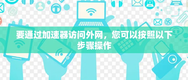 要通过加速器访问外网，您可以按照以下步骤操作