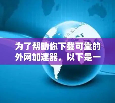 为了帮助你下载可靠的外网加速器，以下是一步步的建议