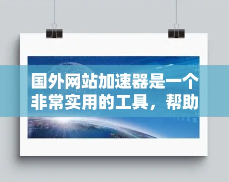 国外网站加速器是一个非常实用的工具，帮助用户快速访问国际网站，节省时间和精力。以下是一些国际知名的加速器推荐，适合中国用户