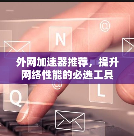 外网加速器推荐，提升网络性能的必选工具