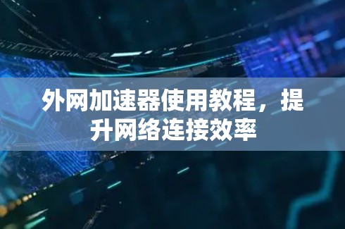 外网加速器使用教程，提升网络连接效率