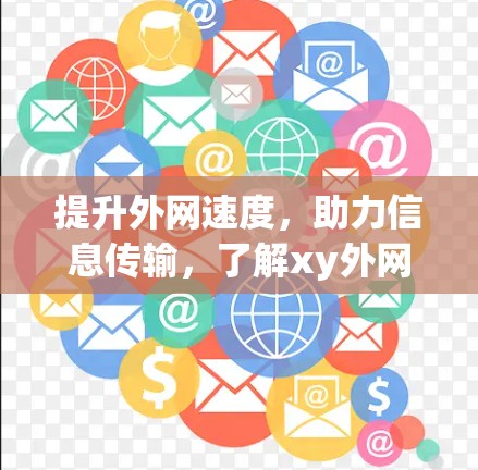 提升外网速度，助力信息传输，了解xy外网vp加速器