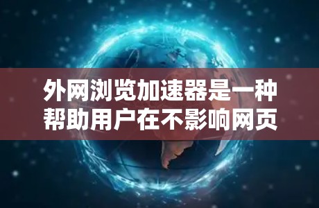 外网浏览加速器是一种帮助用户在不影响网页内容的情况下，加快网页加载速度的工具。以下是几款免费的外网浏览加速器推荐，供您参考